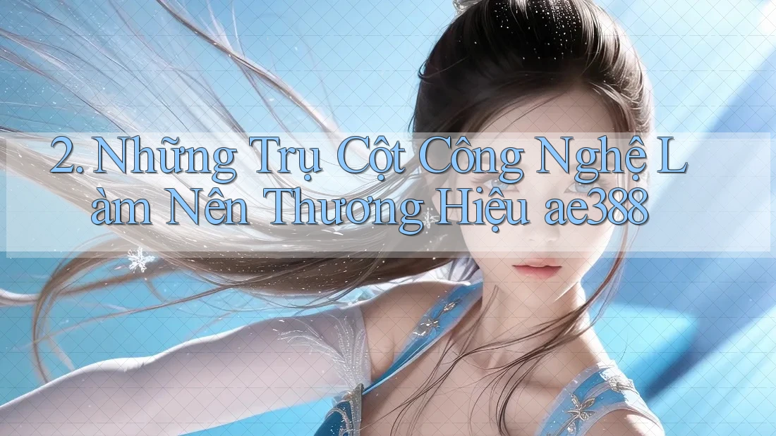 2. Những Trụ Cột Công Nghệ Làm Nên Thương Hiệu ae388