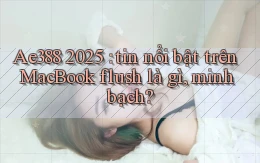 Ae388 2025 tin nổi bật trên MacBook flush là gì, minh bạch