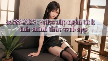 ae388 2025 video clip ngắn từ kênh chính thức web app