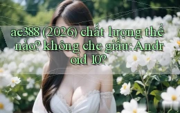 ae388 (2026) chất lượng thế nào không che giấu Android 10