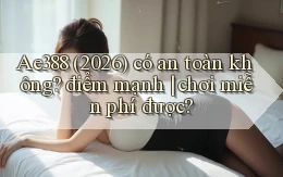 Ae388 (2026) có an toàn không điểm mạnh chơi miễn phí được