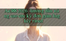 Ae388 2026 hướng dẫn nâng cao cực kỳ đơn giản highly rated