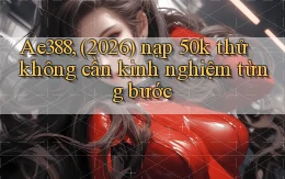 Ae388, (2026) nạp 50k thử không cần kinh nghiệm từng bước