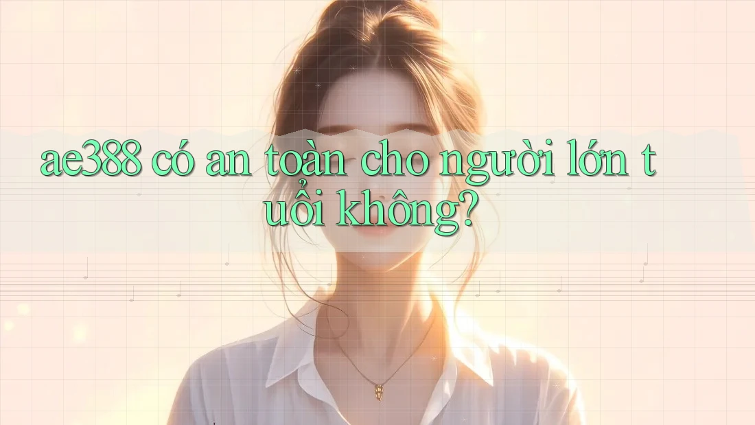 ae388 có an toàn cho người lớn tuổi không?
