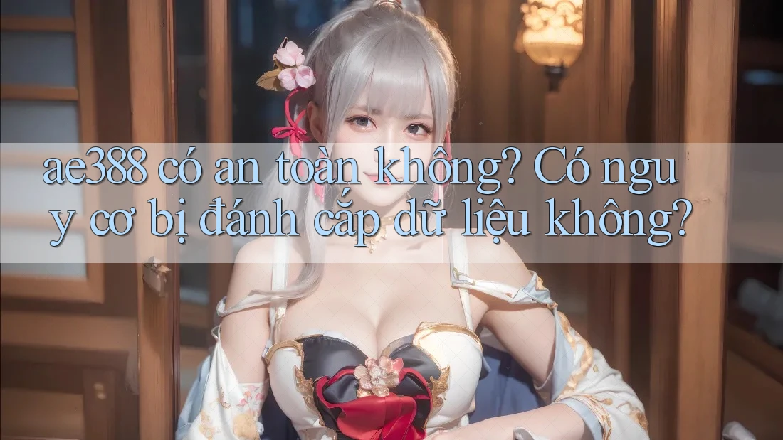 ae388 có an toàn không? Có nguy cơ bị đánh cắp dữ liệu không?