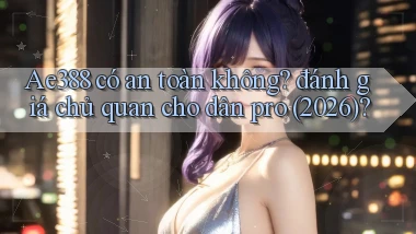 Ae388 có an toàn không đánh giá chủ quan cho dân pro (2026)