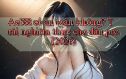 Ae388 có an toàn không trải nghiệm thực cho dân pro (2026)