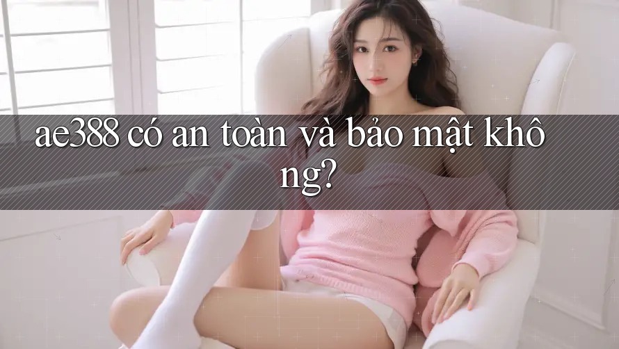 ae388 có an toàn và bảo mật không?