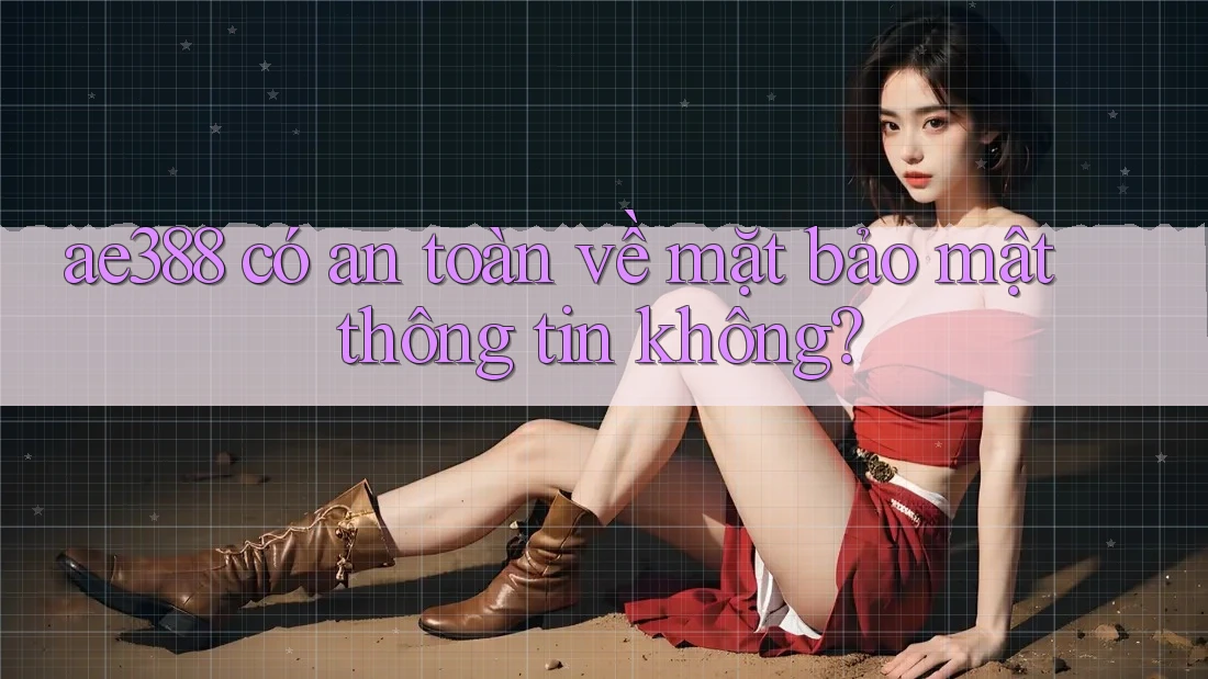 ae388 có an toàn về mặt bảo mật thông tin không?