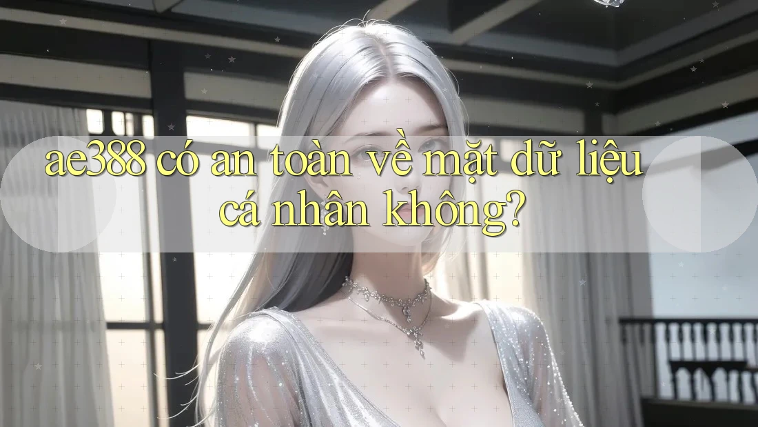 ae388 có an toàn về mặt dữ liệu cá nhân không?