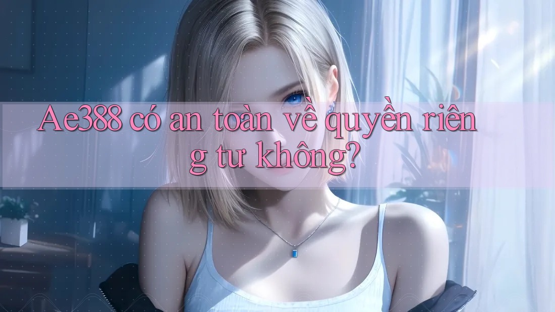 Ae388 có an toàn về quyền riêng tư không?