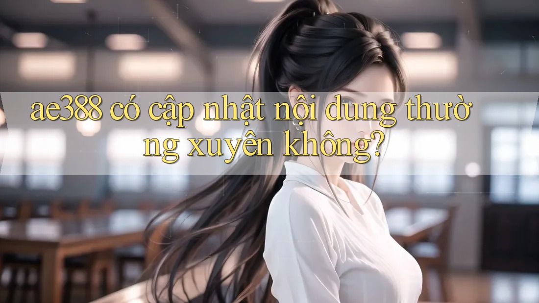 ae388 có cập nhật nội dung thường xuyên không?