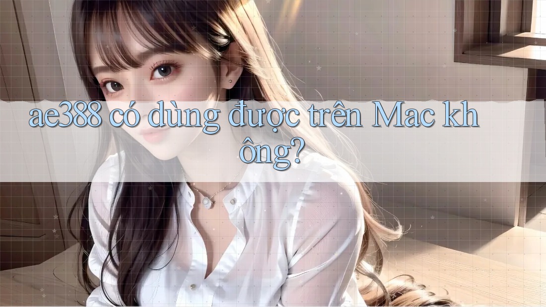 ae388 có dùng được trên Mac không? ae388 có dùng được trên Mac không?