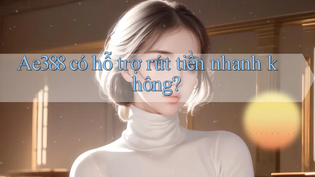 Ae388 có hỗ trợ rút tiền nhanh không?