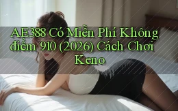 Ae388 có miễn phí không điểm 910 (2026) cách chơi keno