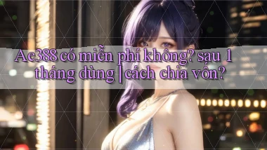Ae388 có miễn phí không sau 1 tháng dùng cách chia vốn