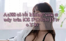 Ae388 có tốt không case study trên iOS 17 (2026) Vivo Y36