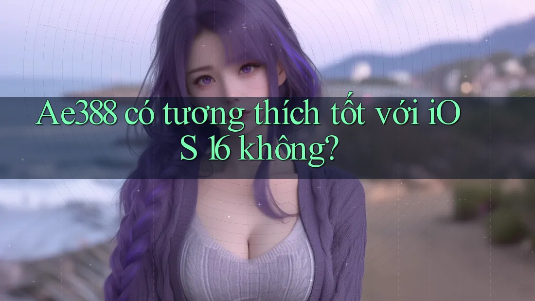 Ae388 có tương thích tốt với iOS 16 không?