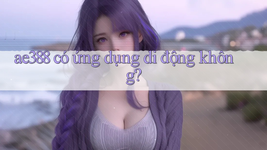 ae388 có ứng dụng di động không?