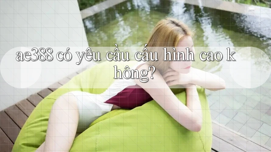 ae388 có yêu cầu cấu hình cao không?