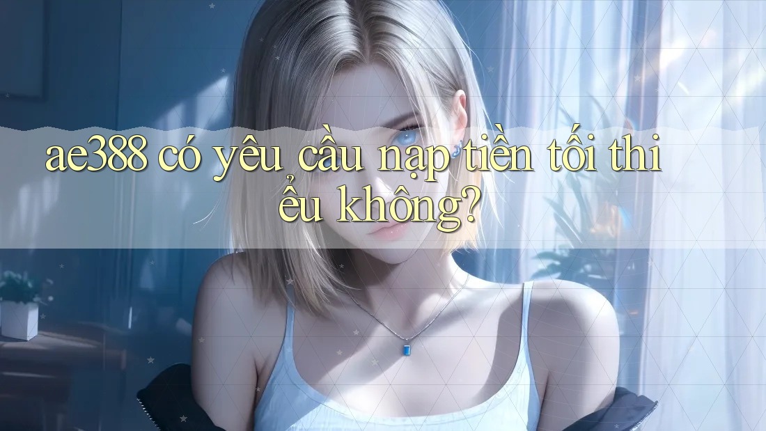 ae388 có yêu cầu nạp tiền tối thiểu không?