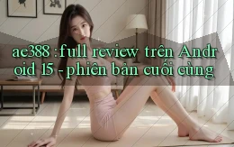ae388 full review trên Android 15   phiên bản cuối cùng