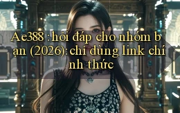 Ae388 hỏi đáp cho nhóm bạn (2026) chỉ dùng link chính thức