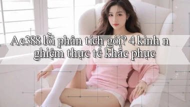 Ae388 lỗi phân tích gói 4 kinh nghiệm thực tế khắc phục