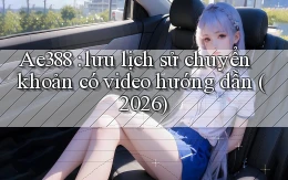 Ae388 lưu lịch sử chuyển khoản có video hướng dẫn (2026)