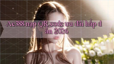 Ae388 nạp QR code ưu đãi hấp dẫn 2026