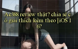 Ae388 review thật chia sẻ có giải thích kèm theo iOS 16