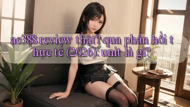 ae388 review thật qua phản hồi thực tế (2026) unit là gì