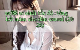 ae388 so sánh tốc độ tổng kết năm cho dân casual (2026)