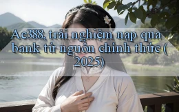 Ae388, trải nghiệm nạp qua bank từ nguồn chính thức (2025)