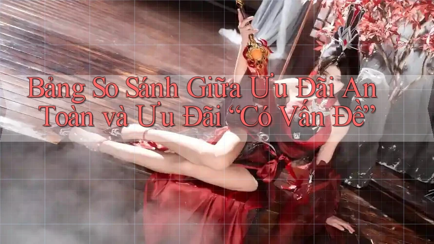 Bảng So Sánh Giữa Ưu Đãi An Toàn và Ưu Đãi “Có Vấn Đề” Bảng So Sánh Giữa Ưu Đãi An Toàn và Ưu Đãi “Có Vấn Đề”