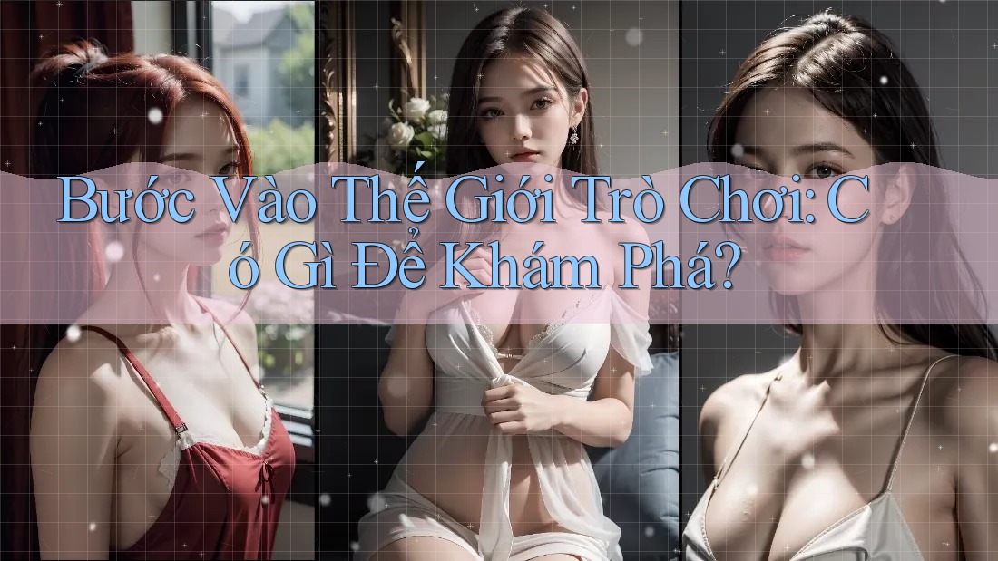 Bước Vào Thế Giới Trò Chơi: Có Gì Để Khám Phá?