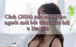 Cách (2026) nào ae388 cho người mới bắt đầu dấu hiệu lừa đảo