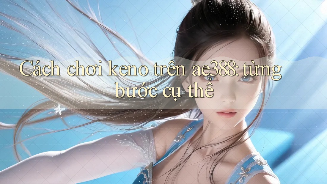 Cách chơi keno trên ae388: từng bước cụ thể