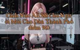 Cách nào Ae388 cho người mới cho dân thành phố   điểm 910