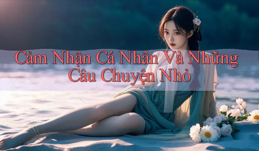 Cảm Nhận Cá Nhân Và Những Câu Chuyện Nhỏ Cảm Nhận Cá Nhân Và Những Câu Chuyện Nhỏ