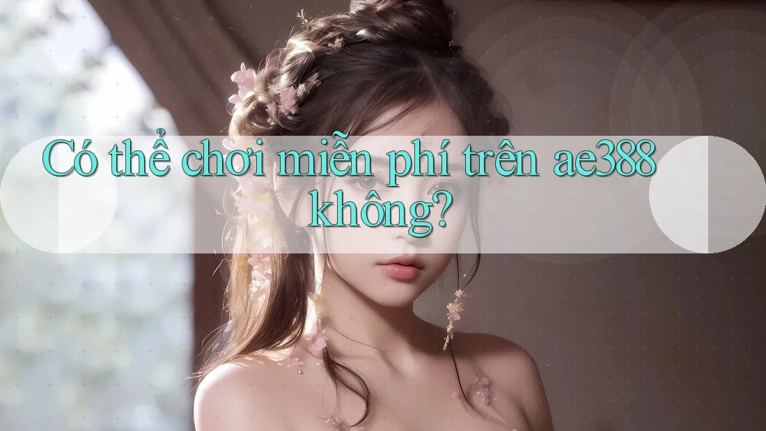 Có thể chơi miễn phí trên ae388 không? Có thể chơi miễn phí trên ae388 không?