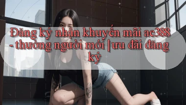 Đăng ký nhận khuyến mãi ae388   thưởng người mới ưu đãi đăng ký
