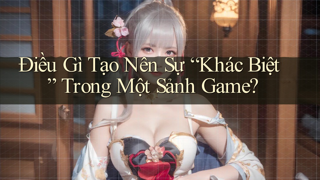Điều Gì Tạo Nên Sự “Khác Biệt” Trong Một Sảnh Game?