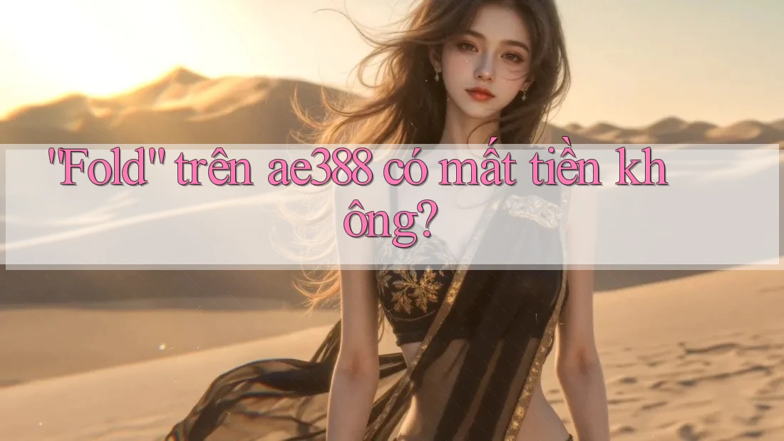 “Fold” trên ae388 có mất tiền không?
