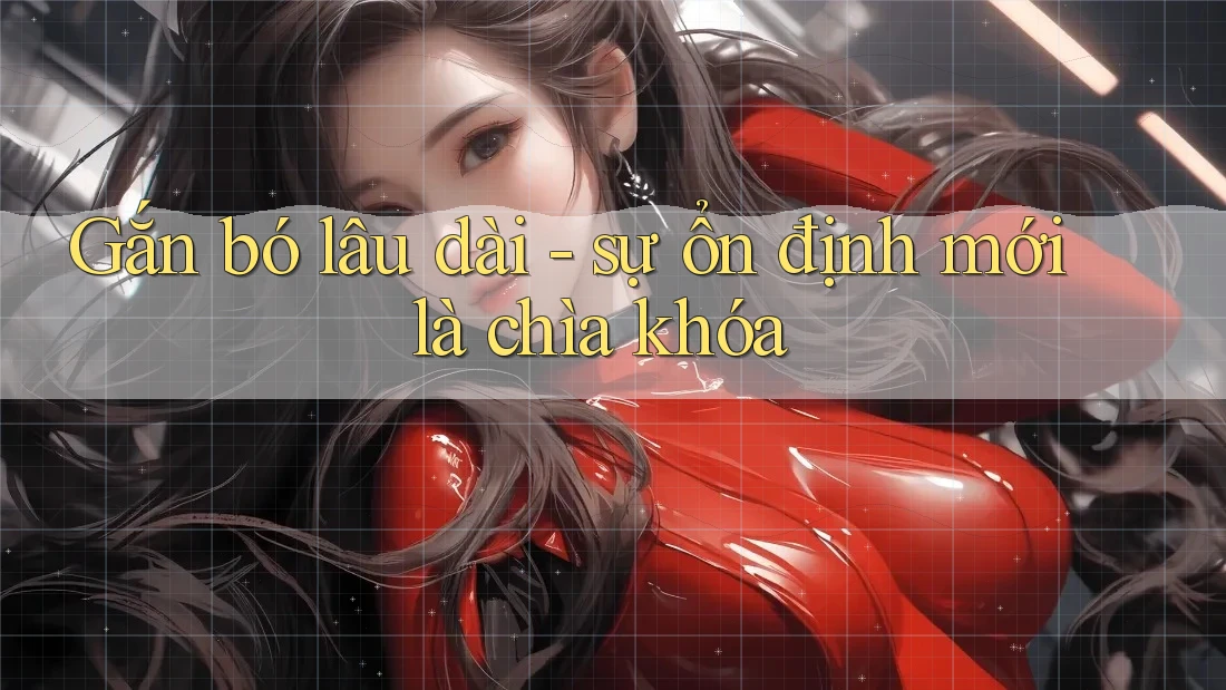 Gắn bó lâu dài - sự ổn định mới là chìa khóa Gắn bó lâu dài - sự ổn định mới là chìa khóa