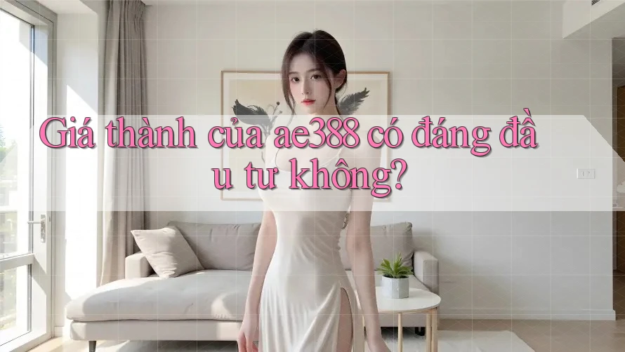 Giá thành của ae388 có đáng đầu tư không?