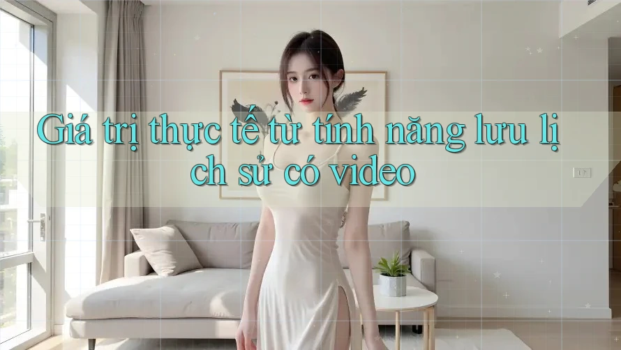 Giá trị thực tế từ tính năng lưu lịch sử có video Giá trị thực tế từ tính năng lưu lịch sử có video