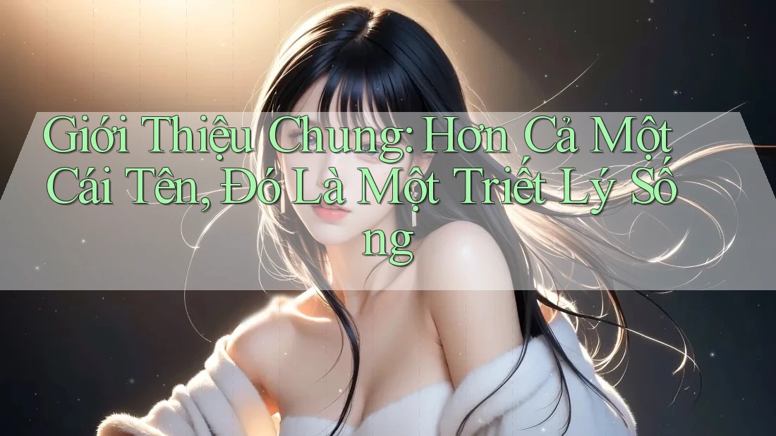 Giới Thiệu Chung: Hơn Cả Một Cái Tên, Đó Là Một Triết Lý Sống Giới Thiệu Chung: Hơn Cả Một Cái Tên, Đó Là Một Triết Lý Sống