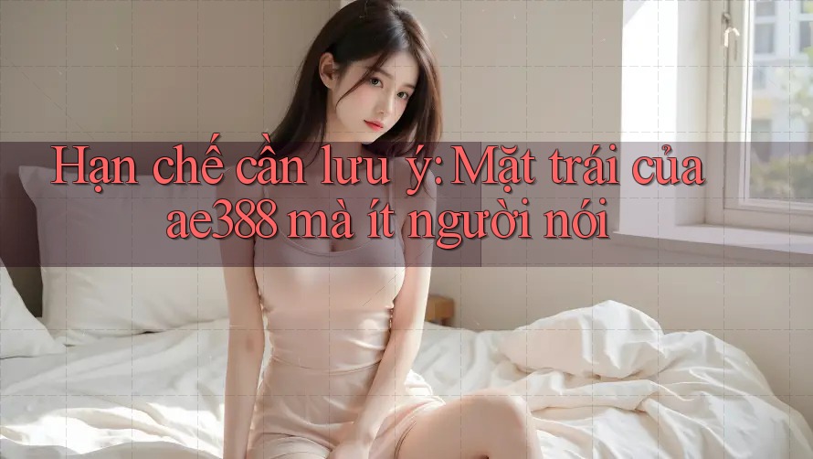 Hạn chế cần lưu ý: Mặt trái của ae388 mà ít người nói