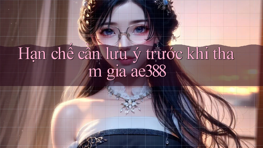 Hạn chế cần lưu ý trước khi tham gia ae388